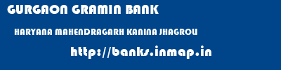 GURGAON GRAMIN BANK  HARYANA MAHENDRAGARH KANINA JHAGROLI  banks information 